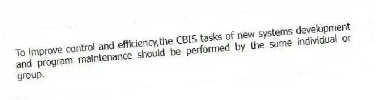 To improve control and efficiency,the CBIS tasks of new systems development and program maintenance should be performed by the same individual or group.