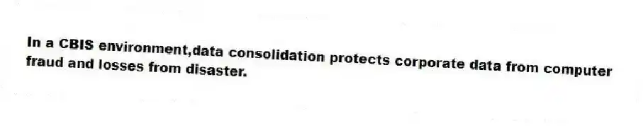 In a CBIS environment,data consolidation protects corporate data from computer fraud and losses from disaster.