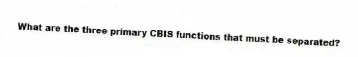 What are the three primary CBIS functions that must be separated?