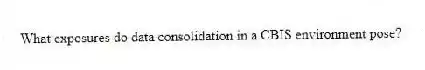What exposures do data consolidation in a CBIS environment pose?