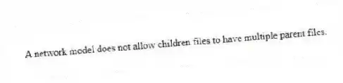 A network model does not allow children files to have multiple parent files.