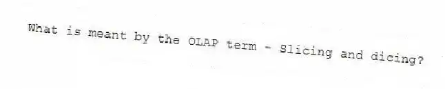What is meant by the OLAP term - Slicing and dicing?