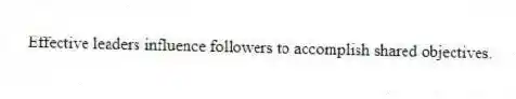 Effective leaders influence followers to accomplish shared objectives.