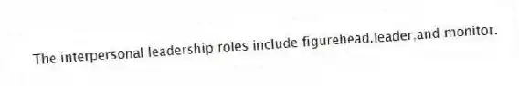 The interpersonal leadership roles include figurehead,leader,and monitor.