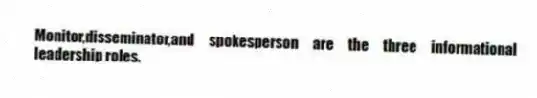Monitor,disseminator,and spokesperson are the three informational leadership roles.