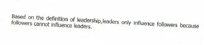 Based on the definition of leadership,leaders only influence followers because followers cannot influence leaders.