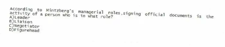According to Mintzberg's managerial roles,signing official documents is the activity of a person who is in what role?
A)Leader
B)Liaison
C)Negotiator
D)Figurehead