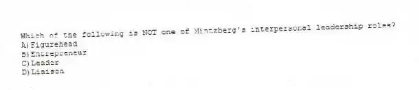 Which of the following is NOT one of Mintzberg's interpersonal leadership roles?
A)Figurehead
B)Entrepreneur
C)Leader
D)Liaison