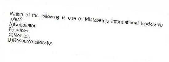 Which of the following is one of Mintzberg's informational leadership roles?
A)Negotiator.
B)Liaison.
C)Monitor.
D)Resource-allocator.