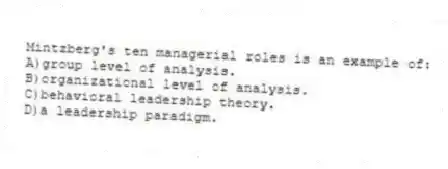 Mintzberg's ten managerial roles is an example of:
A)group level of analysis.
B)organizational level of analysis.
C)behavioral leadership theory.
D)a leadership paradigm.