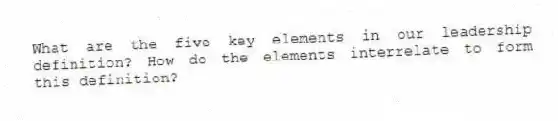 What are the five key elements in our leadership definition? How do the elements interrelate to form this definition?