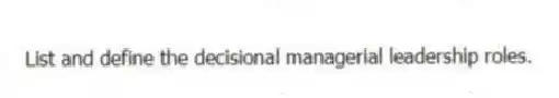 List and define the decisional managerial leadership roles.