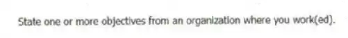 State one or more objectives from an organization where you work(ed).