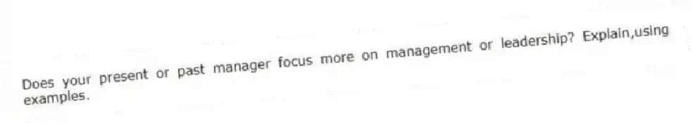 Does your present or past manager focus more on management or leadership? Explain,using examples.