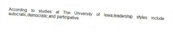 According to studies at The University of Iowa,leadership styles include autocratic,democratic,and participative.