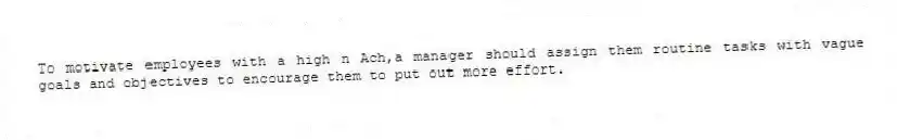 To motivate employees with a high n Ach,a manager should assign them routine tasks with vague goals and objectives to encourage them to put out more effort.