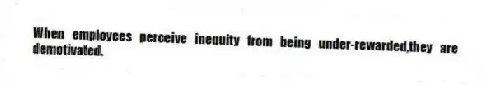 When employees perceive inequity from being under-rewarded,they are demotivated.
