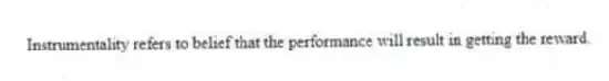 Instrumentality refers to belief that the performance will result in getting the reward.