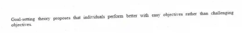 Goal-setting theory proposes that individuals perform better with easy objectives rather than challenging objectives.