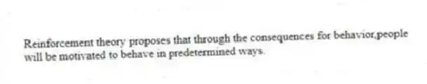 Reinforcement theory proposes that through the consequences for behavior,people will be motivated to behave in predetermined ways.