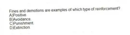 Fines and demotions are examples of which type of reinforcement?
A)Positive.
B)Avoidance.
C)Punishment.
D)Extinction.
