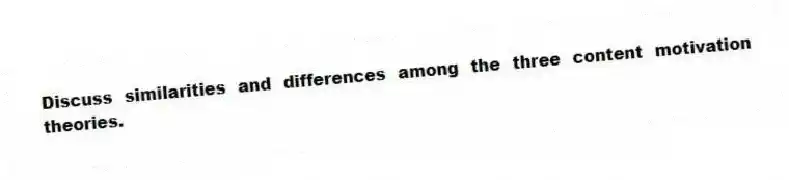 Discuss similarities and differences among the three content motivation theories.
