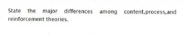 State the major differences among content,process,and reinforcement theories.