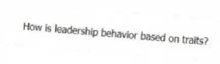 How is leadership behavior based on traits?