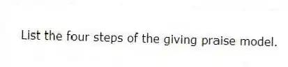 List the four steps of the giving praise model.