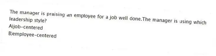 The manager is praising an employee for a job well done.The manager is using which leadership style?  
A)job-centered
B)employee-centered
