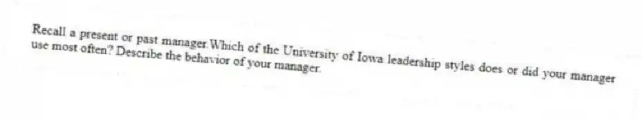 Recall a present or past manager.Which of the University of Iowa leadership styles does or did your manager use most often? Describe the behavior of your manager.