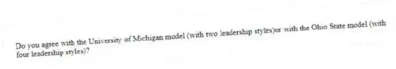 Do you agree with the University of Michigan model (with two leadership styles)or with the Ohio State model (with four leadership styles)?