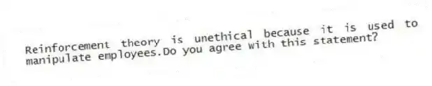Reinforcement theory is unethical because it is used to manipulate employees.Do you agree with this statement?