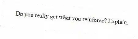 Do you really get what you reinforce? Explain.