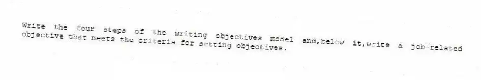 Write the four steps of the writing objectives model and,below it,write a job-related objective that meets the criteria for setting objectives.