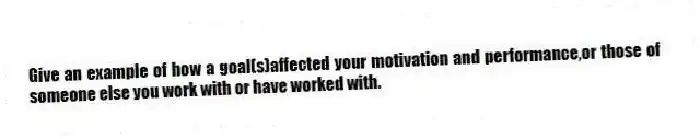 Give an example of how a goal(s)affected your motivation and performance,or those of someone else you work with or have worked with.