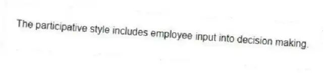 The participative style includes employee input into decision making.