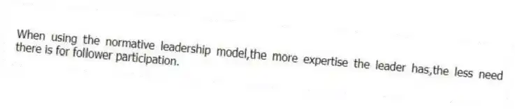 When using the normative leadership model,the more expertise the leader has,the less need there is for follower participation.