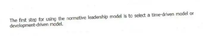 The first step for using the normative leadership model is to select a time-driven model or development-driven model.