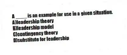 A ____ is an example for use in a given situation.
A)leadership theory
B)leadership model
C)contingency theory
D)substitute for leadership