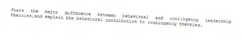 State the major difference between behavioral and contingency leadership theories,and explain the behavioral contribution to contingency theories.