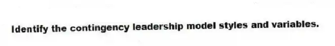 Identify the contingency leadership model styles and variables.