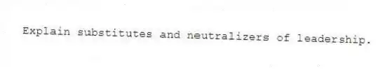 Explain substitutes and neutralizers of leadership.