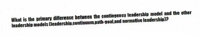 What is the primary difference between the contingency leadership model and the other leadership models (leadership,continuum,path-goal,and normative leadership)?