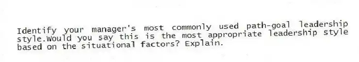 Identify your manager's most commonly used path-goal leadership style.Would you say this is the most appropriate leadership style based on the situational factors? Explain.