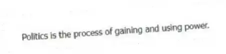 Politics is the process of gaining and using power.