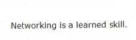 Networking is a learned skill.