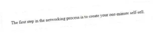 The first step in the networking process is to create your one-minute self-sell.