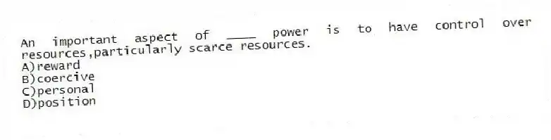 An important aspect of ____ power is to have control over resources,particularly scarce resources.
A)reward
B)coercive
C)personal
D)position