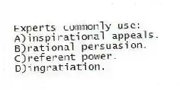 Experts commonly use:
A)inspirational appeals.
B)rational persuasion.
C)referent power.
D)ingratiation.